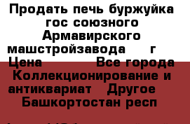 Продать печь буржуйка гос.союзного Армавирского машстройзавода 195■г   › Цена ­ 8 990 - Все города Коллекционирование и антиквариат » Другое   . Башкортостан респ.